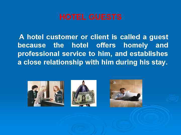 HOTEL GUESTS A hotel customer or client is called a guest because the hotel