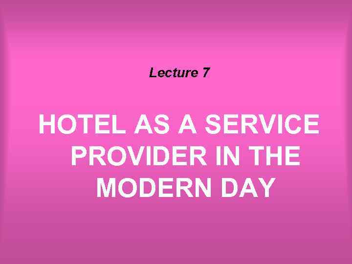 Lecture 7 HOTEL AS A SERVICE PROVIDER IN THE MODERN DAY 