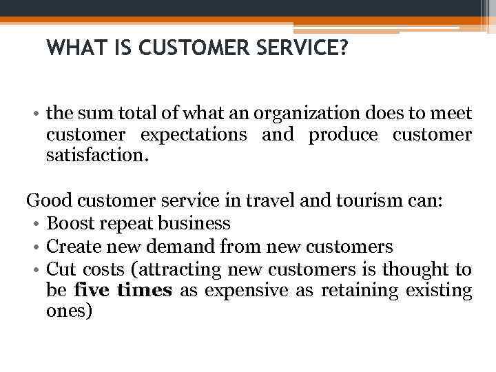 WHAT IS CUSTOMER SERVICE? • the sum total of what an organization does to