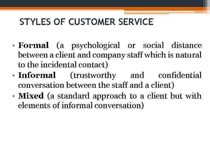 STYLES OF CUSTOMER SERVICE • Formal (a psychological or social distance between a client