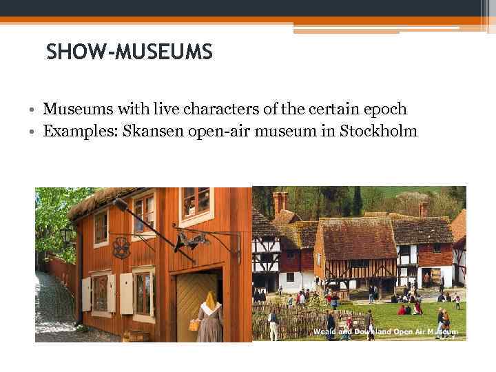 SHOW-MUSEUMS • Museums with live characters of the certain epoch • Examples: Skansen open-air