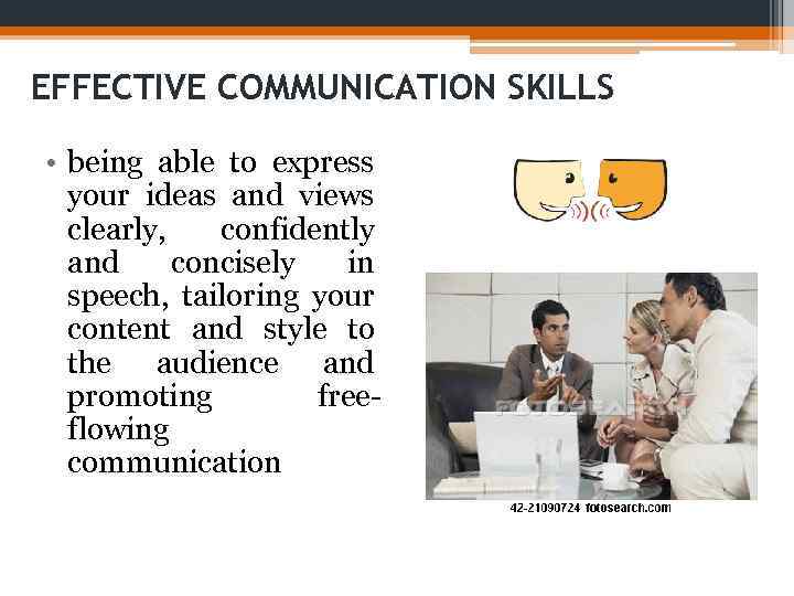 EFFECTIVE COMMUNICATION SKILLS • being able to express your ideas and views clearly, confidently