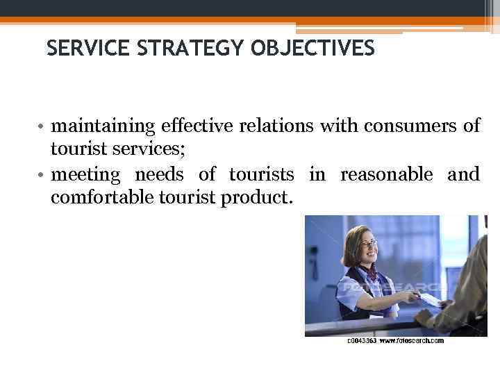 SERVICE STRATEGY OBJECTIVES • maintaining effective relations with consumers of tourist services; • meeting