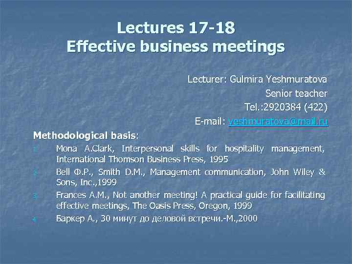 Lectures 17 -18 Effective business meetings Lecturer: Gulmira Yeshmuratova Senior teacher Tel. : 2920384