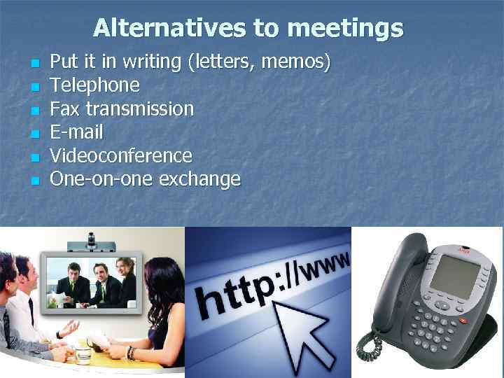 Alternatives to meetings n n n Put it in writing (letters, memos) Telephone Fax