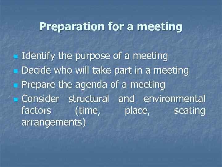 Preparation for a meeting n n Identify the purpose of a meeting Decide who