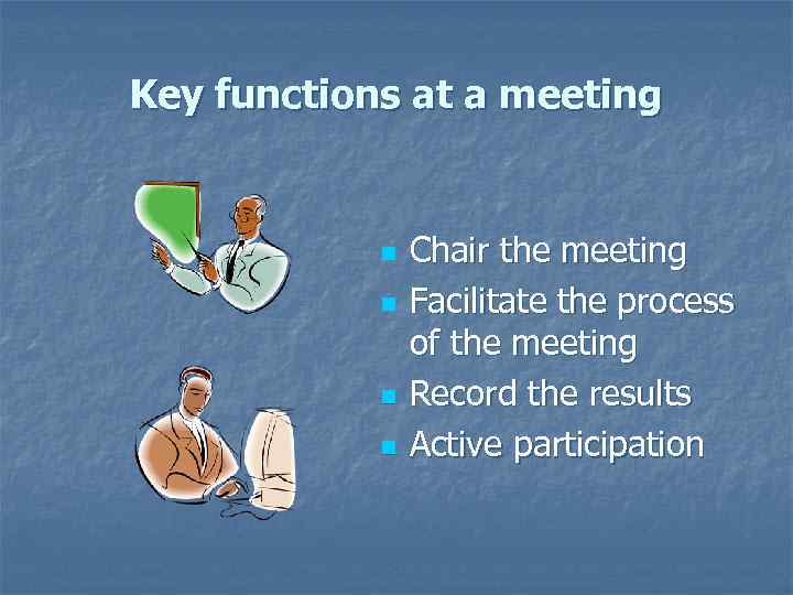 Key functions at a meeting n n Chair the meeting Facilitate the process of