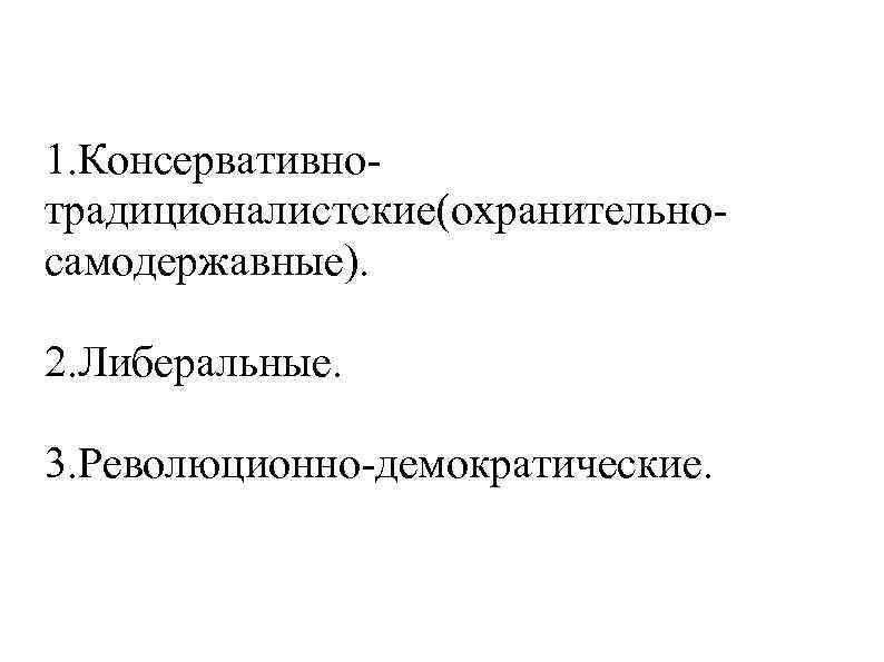 1. Консервативнотрадиционалистские(охранительносамодержавные). 2. Либеральные. 3. Революционно-демократические. 