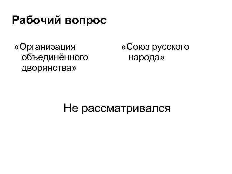 Рабочий вопрос «Организация объединённого дворянства» «Союз русского народа» Не рассматривался 