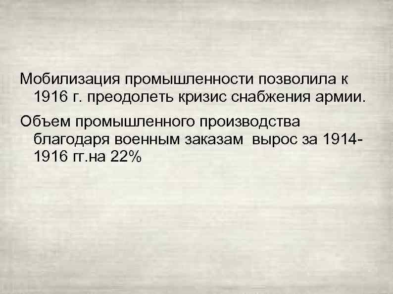 Мобилизация промышленности позволила к 1916 г. преодолеть кризис снабжения армии. Объем промышленного производства благодаря