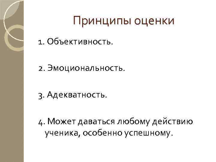 Принципы оценки 1. Объективность. 2. Эмоциональность. 3. Адекватность. 4. Может даваться любому действию ученика,