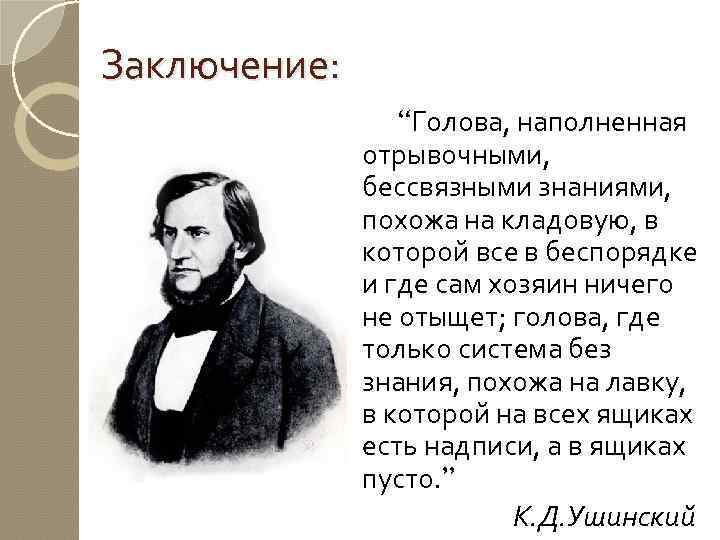 Заключение: “Голова, наполненная отрывочными, бессвязными знаниями, похожа на кладовую, в которой все в беспорядке