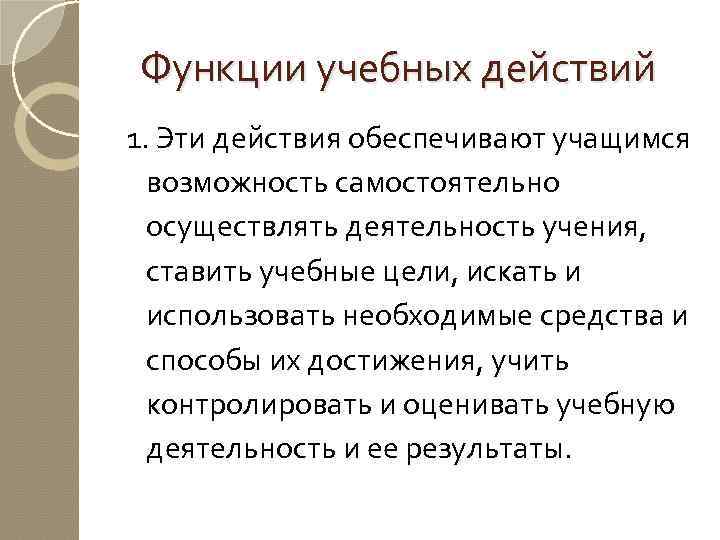 Функции учебных действий 1. Эти действия обеспечивают учащимся возможность самостоятельно осуществлять деятельность учения, ставить