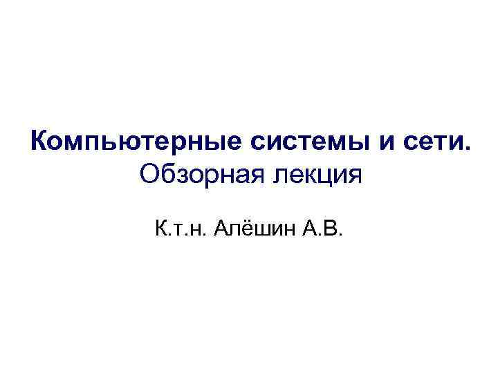 Компьютерные системы и сети. Обзорная лекция К. т. н. Алёшин А. В. 