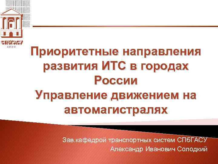 Приоритетные направления развития ИТС в городах России Управление движением на автомагистралях Зав. кафедрой транспортных