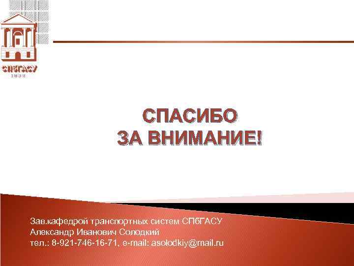 СПАСИБО ЗА ВНИМАНИЕ! Зав. кафедрой транспортных систем СПб. ГАСУ Александр Иванович Солодкий тел. :