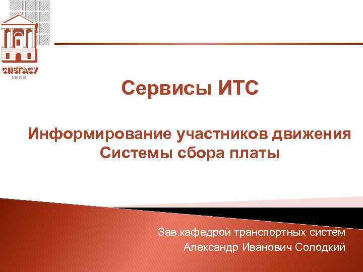 Сервисы ИТС Информирование участников движения Системы сбора платы Зав. кафедрой транспортных систем Александр Иванович