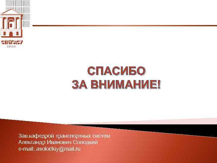 СПАСИБО ЗА ВНИМАНИЕ! Зав. кафедрой транспортных систем Александр Иванович Солодкий e-mail: asolodkiy@mail. ru 