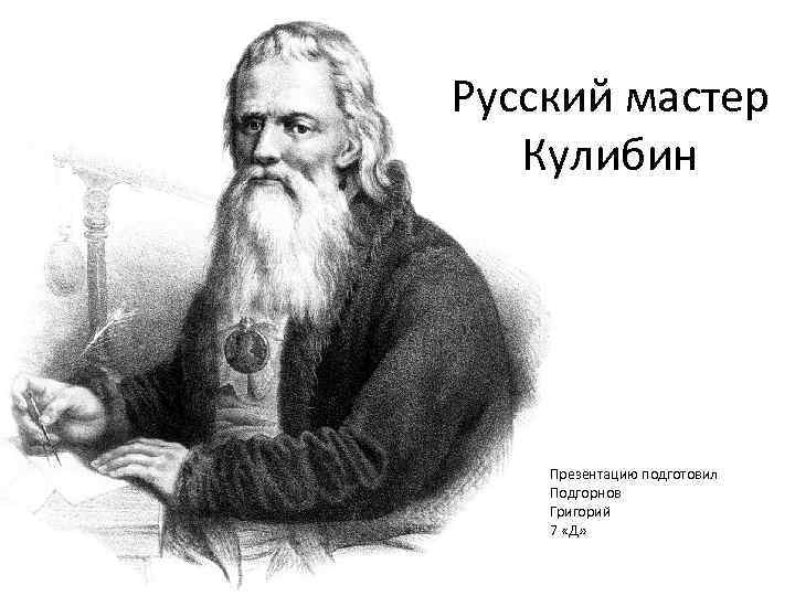 Русский мастер Кулибин Презентацию подготовил Подгорнов Григорий 7 «Д» 