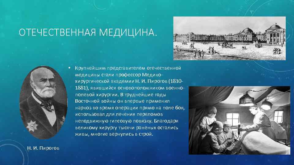 ОТЕЧЕСТВЕННАЯ МЕДИЦИНА. • Крупнейшим представителем отечественной медицины стали профессор Медикохирургической академии Н. И. Пирогов