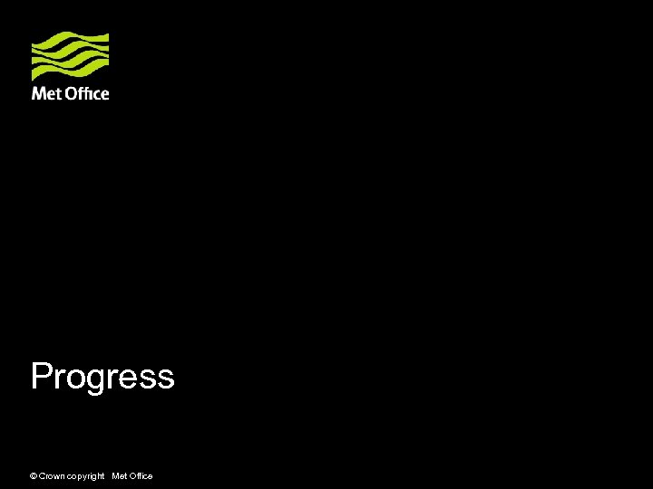 Progress © Crown copyright Met Office 