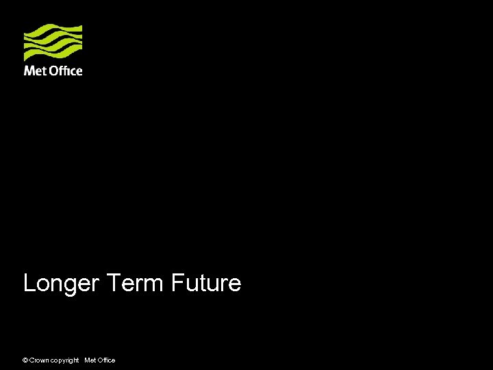 Longer Term Future © Crown copyright Met Office 