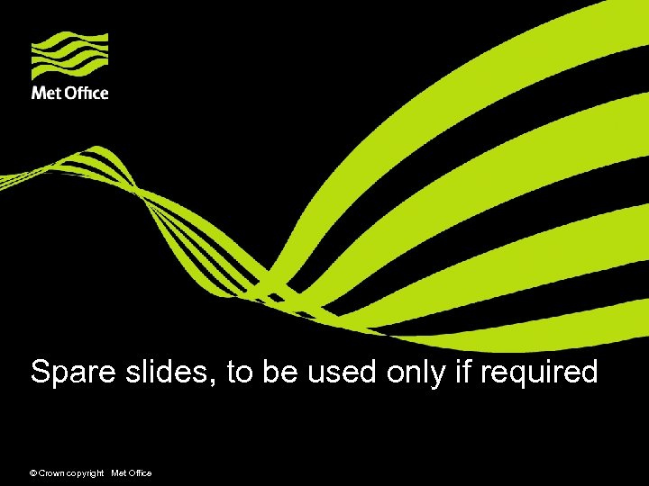 Spare slides, to be used only if required © Crown copyright Met Office 