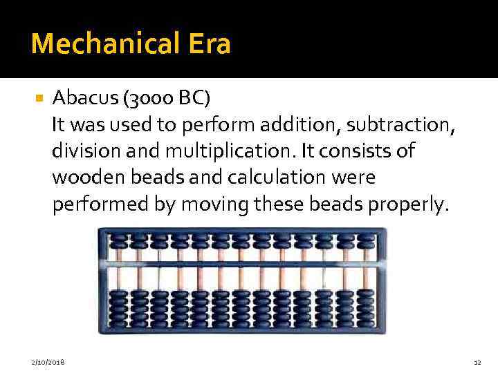 Mechanical Era Abacus (3000 BC) It was used to perform addition, subtraction, division and
