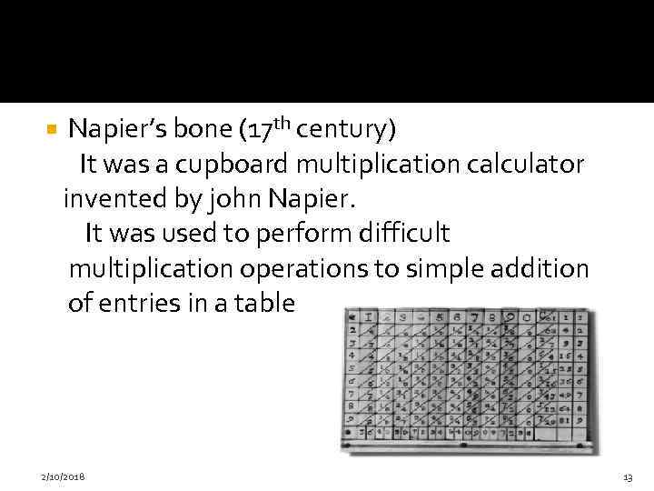  Napier’s bone (17 th century) It was a cupboard multiplication calculator invented by