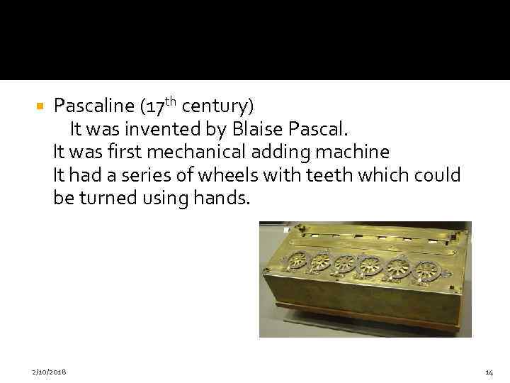  Pascaline (17 th century) It was invented by Blaise Pascal. It was first