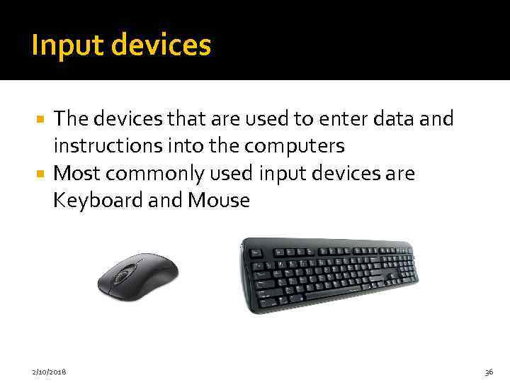 Input devices The devices that are used to enter data and instructions into the