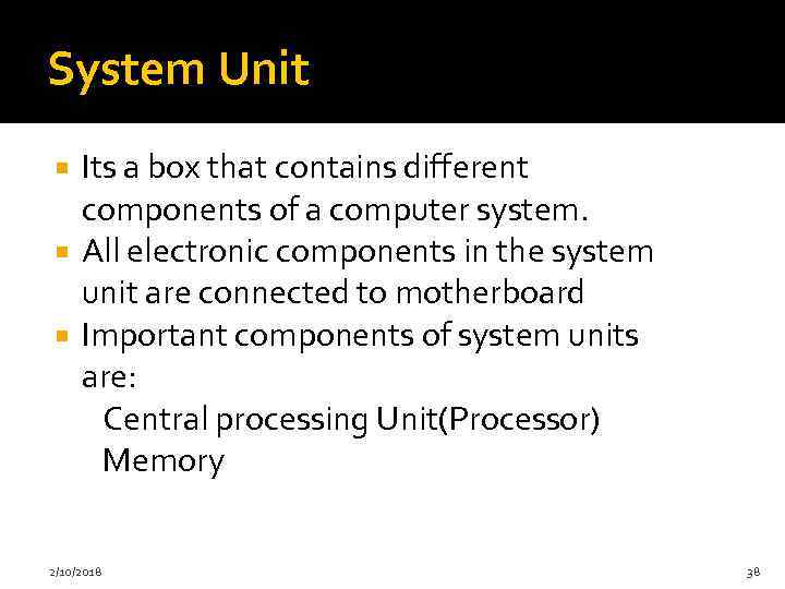 System Unit Its a box that contains different components of a computer system. All