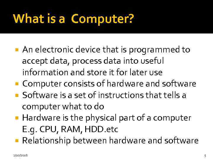 What is a Computer? An electronic device that is programmed to accept data, process