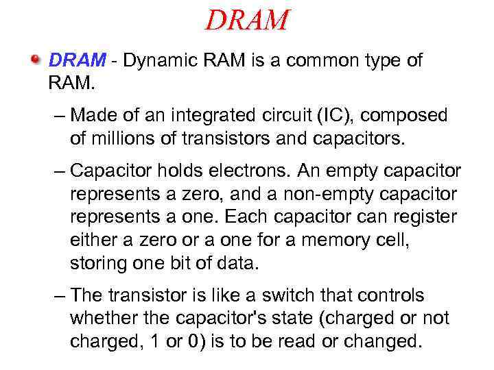 DRAM - Dynamic RAM is a common type of RAM. – Made of an