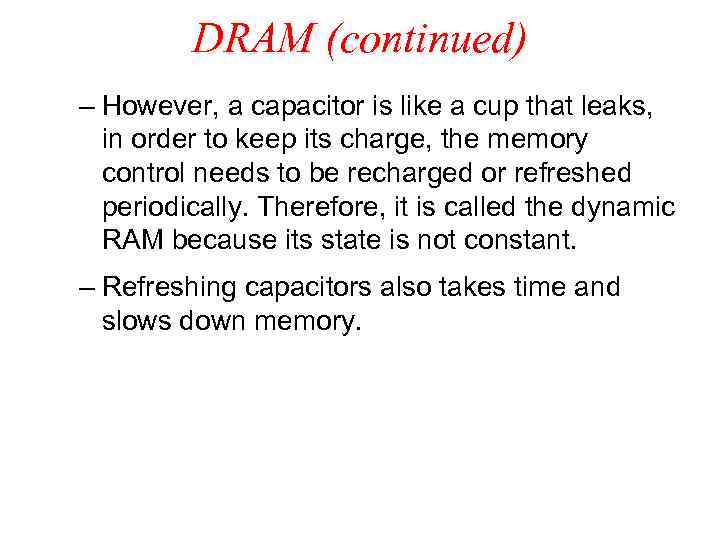 DRAM (continued) – However, a capacitor is like a cup that leaks, in order