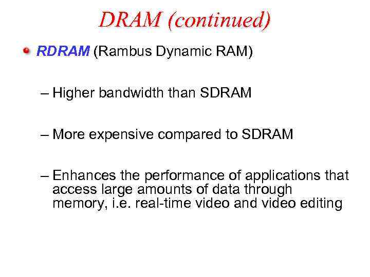 DRAM (continued) RDRAM (Rambus Dynamic RAM) – Higher bandwidth than SDRAM – More expensive