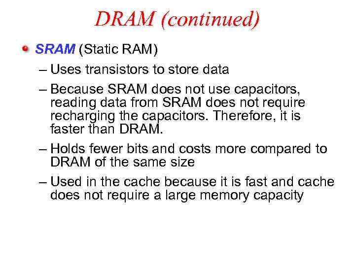 DRAM (continued) SRAM (Static RAM) – Uses transistors to store data – Because SRAM