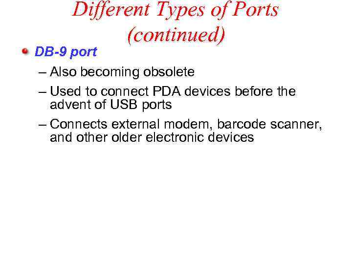 Different Types of Ports (continued) DB-9 port – Also becoming obsolete – Used to