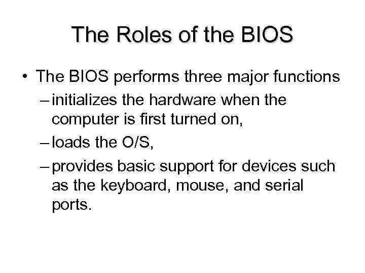 The Roles of the BIOS • The BIOS performs three major functions – initializes