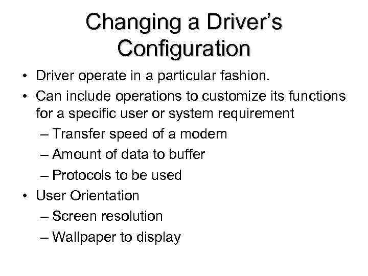 Changing a Driver’s Configuration • Driver operate in a particular fashion. • Can include