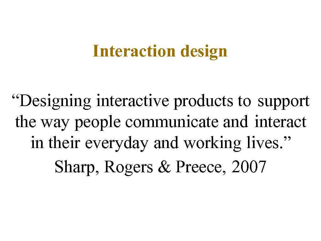 Interaction design “Designing interactive products to support the way people communicate and interact in