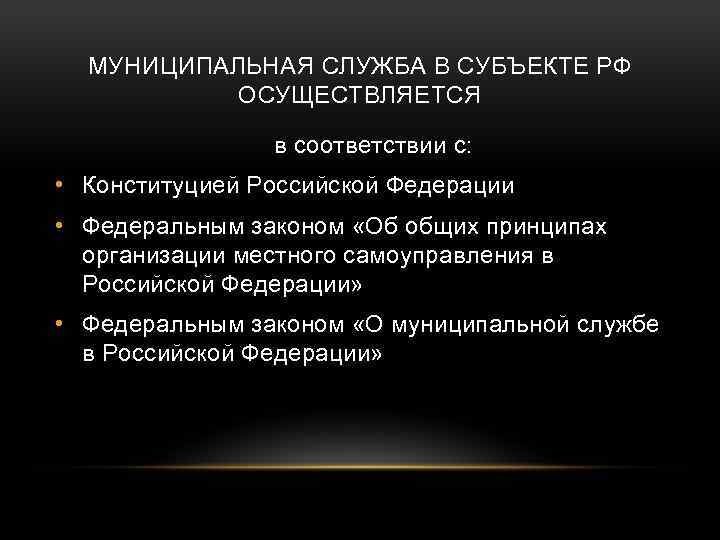МУНИЦИПАЛЬНАЯ СЛУЖБА В СУБЪЕКТЕ РФ ОСУЩЕСТВЛЯЕТСЯ в соответствии с: • Конституцией Российской Федерации •