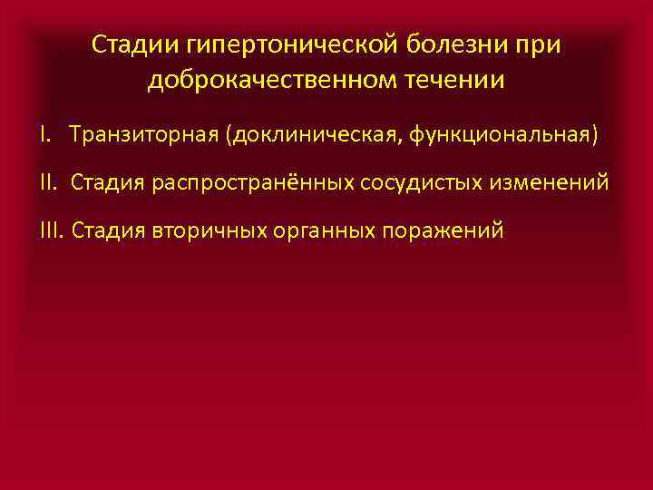 Стадии гипертонической болезни при доброкачественном течении I. Транзиторная (доклиническая, функциональная) II. Стадия распространённых сосудистых