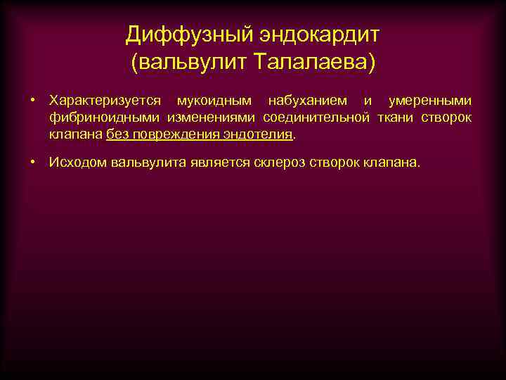 Диффузный эндокардит (вальвулит Талалаева) • Характеризуется мукоидным набуханием и умеренными фибриноидными изменениями соединительной ткани