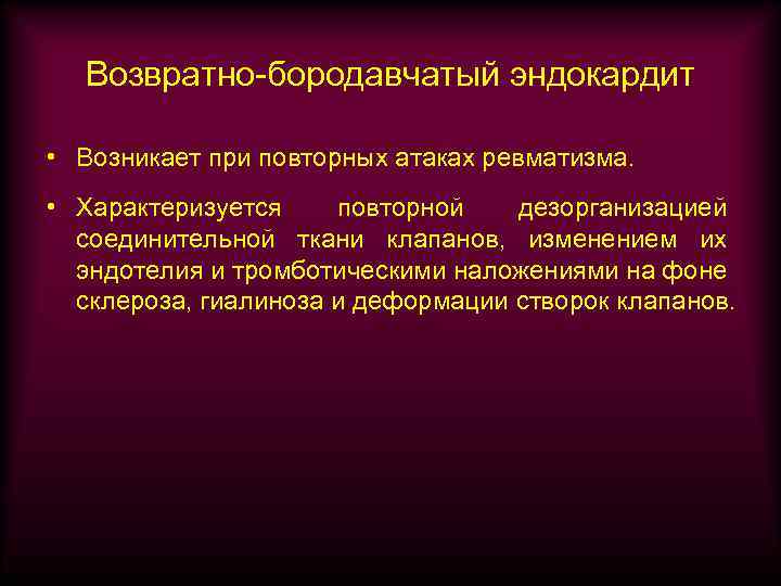 Возвратно-бородавчатый эндокардит • Возникает при повторных атаках ревматизма. • Характеризуется повторной дезорганизацией соединительной ткани