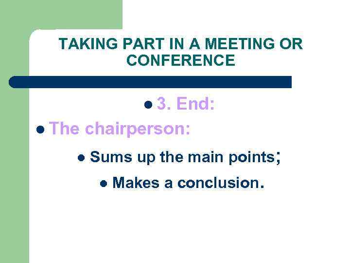 TAKING PART IN A MEETING OR CONFERENCE l 3. End: l The chairperson: l