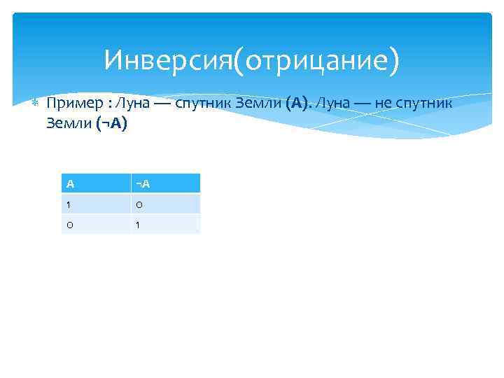 Инверсия(отрицание) Пример : Луна — спутник Земли (А). Луна — не спутник Земли (¬A)