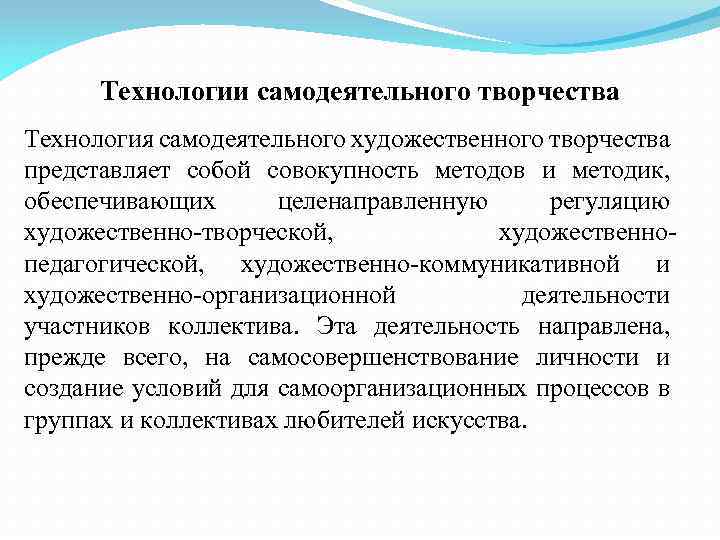 Технологии самодеятельного творчества Технология самодеятельного художественного творчества представляет собой совокупность методов и методик, обеспечивающих