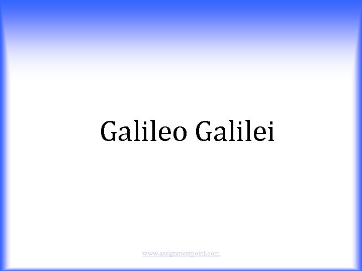 Galileo Galilei www. assignmentpoint. com 