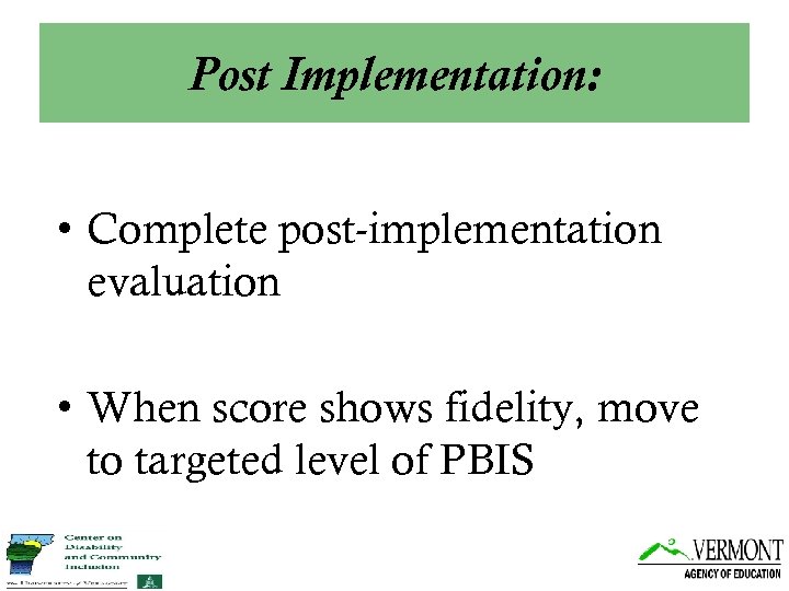 Post Implementation: • Complete post-implementation evaluation • When score shows fidelity, move to targeted